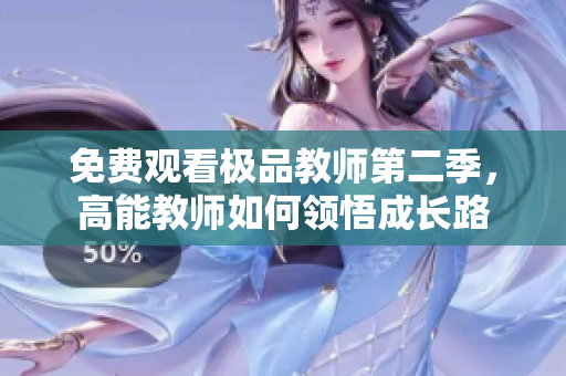 免费观看极品教师第二季，高能教师如何领悟成长路