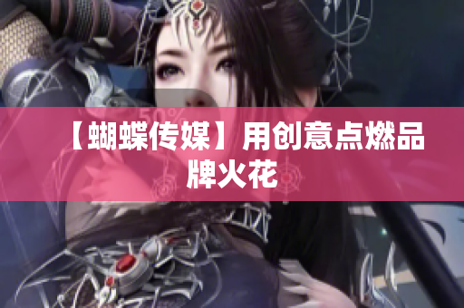 【蝴蝶传媒】用创意点燃品牌火花