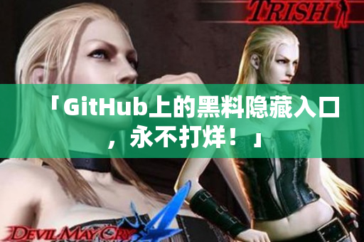 「GitHub上的黑料隐藏入口，永不打烊！」
