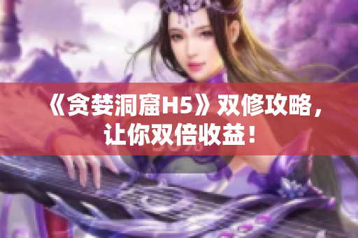 《贪婪洞窟H5》双修攻略，让你双倍收益！