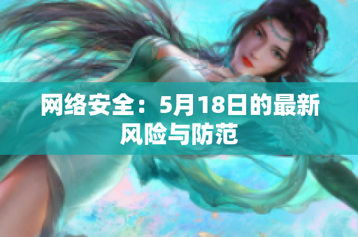 网络安全：5月18日的最新风险与防范