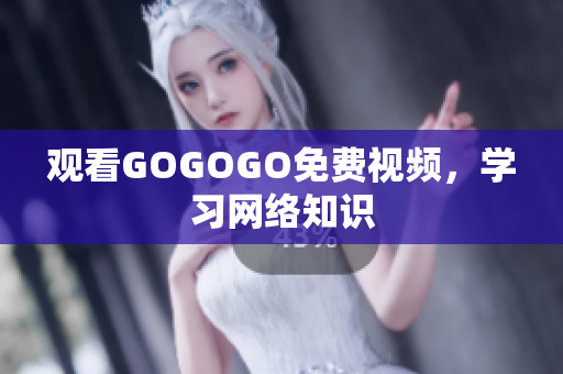 观看GOGOGO免费视频，学习网络知识