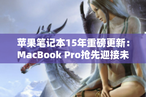 苹果笔记本15年重磅更新：MacBook Pro抢先迎接未来