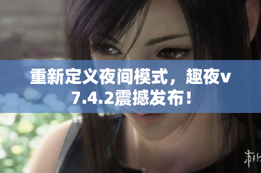 重新定义夜间模式，趣夜v7.4.2震撼发布！