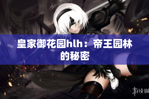 皇家御花园hlh：帝王园林的秘密