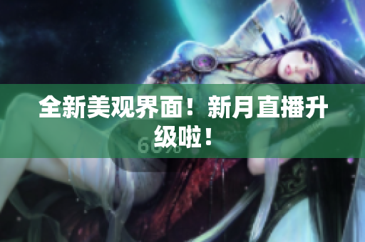 全新美观界面！新月直播升级啦！