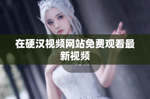 在硬汉视频网站免费观看最新视频