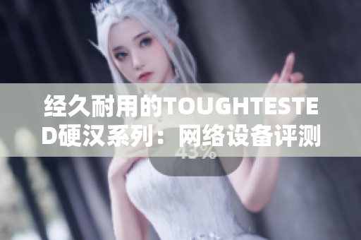 经久耐用的TOUGHTESTED硬汉系列：网络设备评测