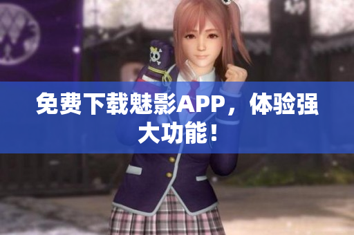 免费下载魅影APP，体验强大功能！