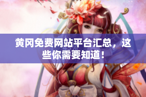 黄冈免费网站平台汇总，这些你需要知道！