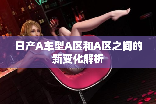 日产A车型A区和A区之间的新变化解析