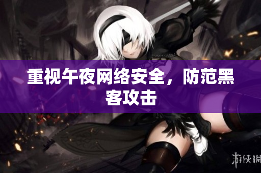 重视午夜网络安全，防范黑客攻击