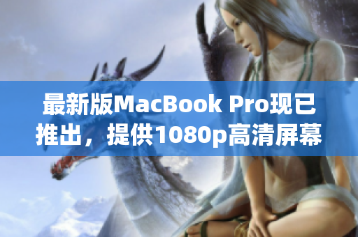 最新版MacBook Pro现已推出，提供1080p高清屏幕技术！