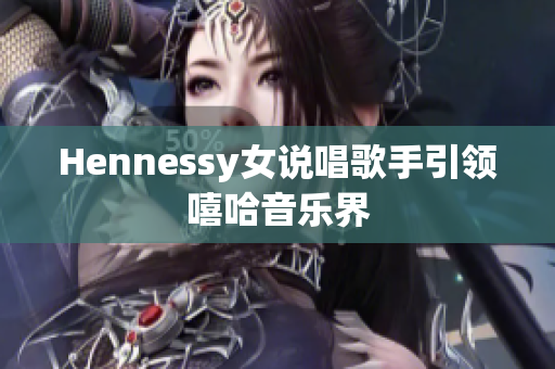 Hennessy女说唱歌手引领嘻哈音乐界