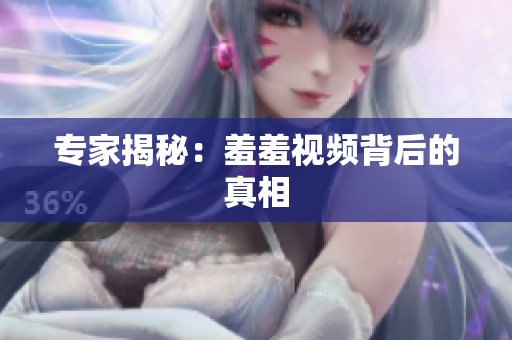 专家揭秘：羞羞视频背后的真相