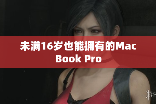 未满16岁也能拥有的MacBook Pro