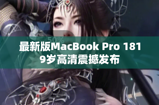 最新版MacBook Pro 1819岁高清震撼发布