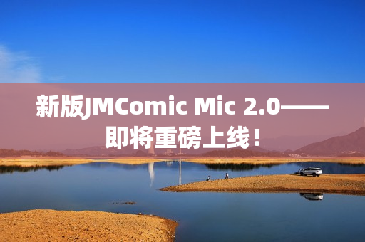 新版JMComic Mic 2.0——即将重磅上线！