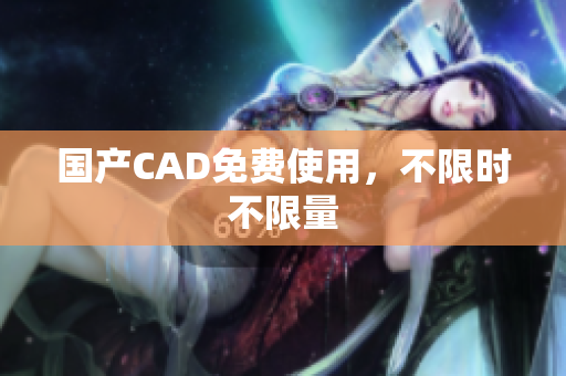 国产CAD免费使用，不限时不限量