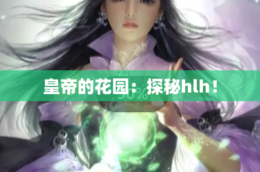 皇帝的花园：探秘hlh！