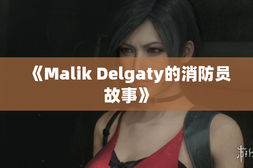 《Malik Delgaty的消防员故事》