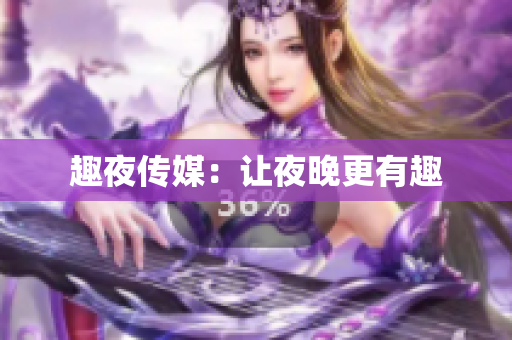 趣夜传媒：让夜晚更有趣