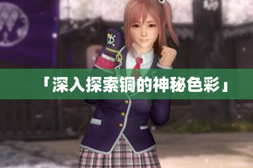 「深入探索铜的神秘色彩」