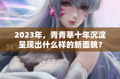 2023年，青青莘十年沉淀呈现出什么样的新面貌？