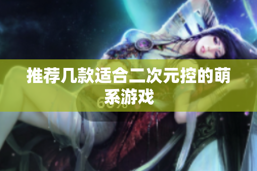 推荐几款适合二次元控的萌系游戏