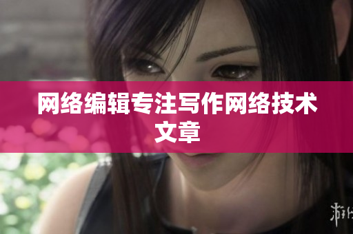 网络编辑专注写作网络技术文章
