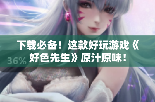 下载必备！这款好玩游戏《好色先生》原汁原味！