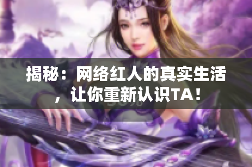 揭秘：网络红人的真实生活，让你重新认识TA！