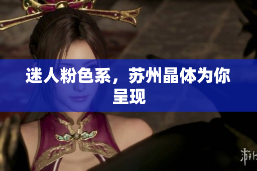 迷人粉色系，苏州晶体为你呈现