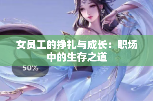 女员工的挣扎与成长：职场中的生存之道