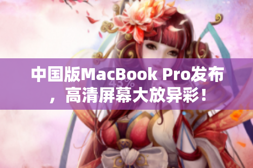 中国版MacBook Pro发布，高清屏幕大放异彩！