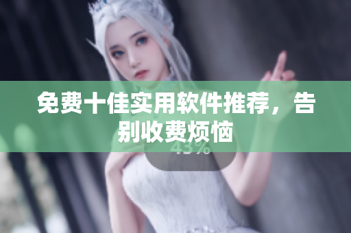 免费十佳实用软件推荐，告别收费烦恼