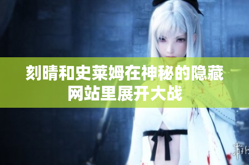 刻晴和史莱姆在神秘的隐藏网站里展开大战