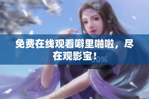 免费在线观看噼里啪啦，尽在观影宝！