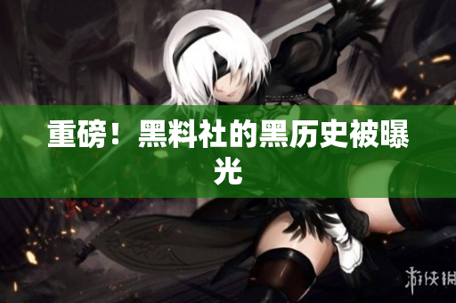 重磅！黑料社的黑历史被曝光