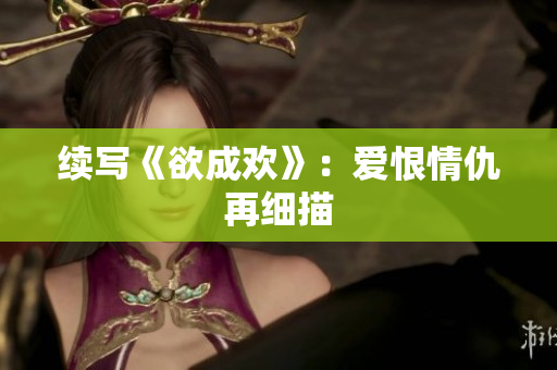 续写《欲成欢》：爱恨情仇再细描