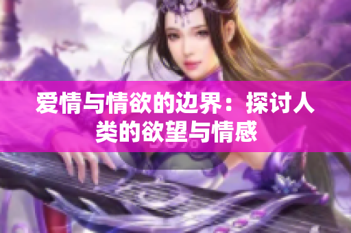 爱情与情欲的边界：探讨人类的欲望与情感