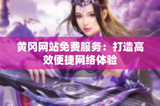 黄冈网站免费服务：打造高效便捷网络体验
