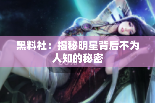 黑料社：揭秘明星背后不为人知的秘密