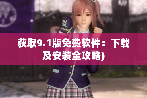 获取9.1版免费软件：下载及安装全攻略)