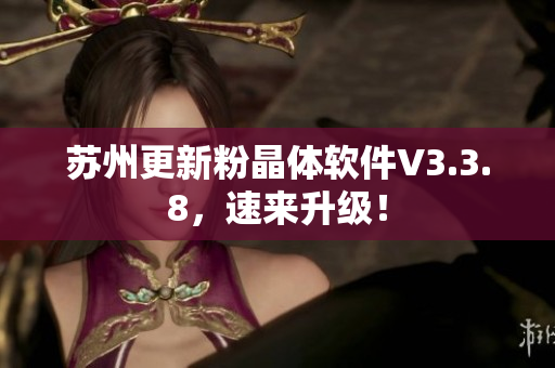 苏州更新粉晶体软件V3.3.8，速来升级！