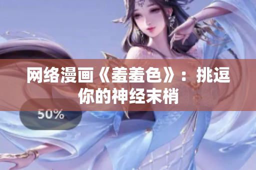 网络漫画《羞羞色》：挑逗你的神经末梢