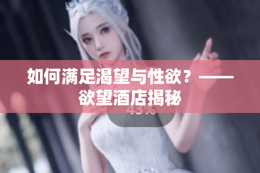 如何满足渴望与性欲？——欲望酒店揭秘