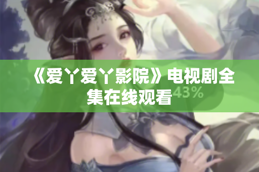 《爱丫爱丫影院》电视剧全集在线观看