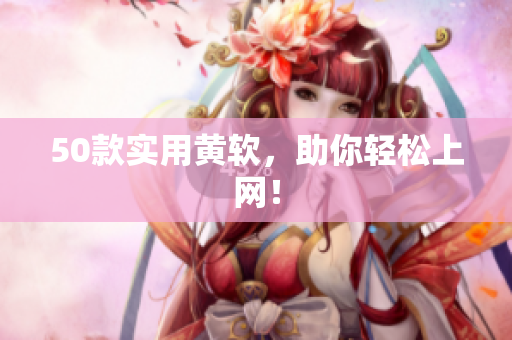 50款实用黄软，助你轻松上网！