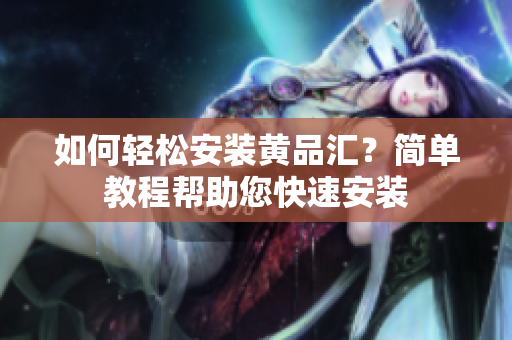 如何轻松安装黄品汇？简单教程帮助您快速安装
